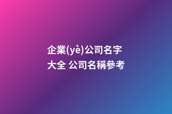 企業(yè)公司名字大全 公司名稱參考-第1張-公司起名-玄機(jī)派